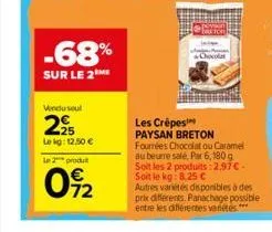 -68%  sur le 2 me  vindu seul  225  lekg: 12,50 €  le 2 produ  0%22  chocolat  les crépes paysan breton fourrées chocolat ou caramel au beurre salé, par 6,180 g soit les 2 produits: 2,97€. soit le kg: