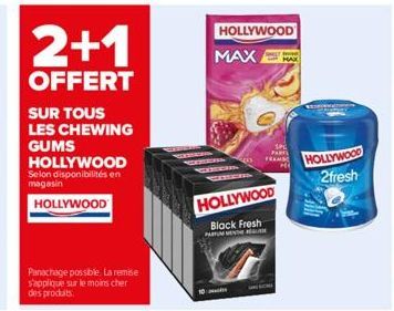 2+1  OFFERT  SUR TOUS  LES CHEWING GUMS HOLLYWOOD Selon disponibilités en magasin  HOLLYWOOD  Panachage possible. La remise s'applique sur le moins cher des produits  10  TEHN  HOLLYWOOD  MAX  2013  F