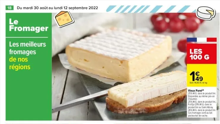 18 du mardi 30 août au lundi 12 septembre 2022  le  fromager  les meilleurs  fromages  de nos régions  viii  ♡  les 100 g  1649  €  soit 14.90 € le kg  vieux pane  25% m.g. dans le produit fini dispon