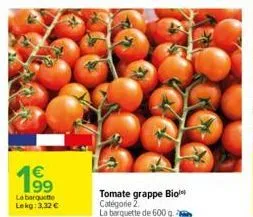 199  la barquette lekg: 3,32 €  tomate grappe bio catégorie 2. la barquette de 600 g. 