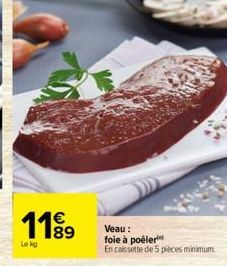 118⁹9  Veau :  foie à poëler  En cassette de 5 pièces minimum 