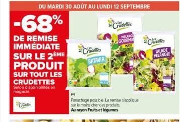 DU MARDI 30 AOÛT AU LUNDI 12 SEPTEMBRE  -68%  DE REMISE IMMÉDIATE SUR LE 2ÈME  PRODUIT  SUR TOUT LES  CRUDETTES Selon disponibilités en magasin  Crucettes BATAVIA  ·les  Crudeties  MILANCE  GOURMA  MA