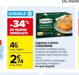 SURGELÉ  -34%  DE REMISE IMMÉDIATE  45  Le kg: 13,83 €  214  €  Le kg: 9,13 €  Cassegrain  Parmentien Patates D  Légumes cuisinés CASSEGRAIN  Parmentier de Patates douces Lasagnes aux légumes du solei