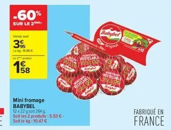 -60%  sur le 2  vendu sout  39  le kg: m.96€  l  1€ 158  mini fromage babybel 12 x 22 g soit 264 g soit les 2 produits: 5,53 €. soit le kg: 10,47 €  table  madu revelable  sabel  babybel  original  re