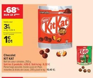 -68%  sur le 2  vendu soul  39  lekg: 12.00 €  le2produ  101  chocolat kit kat  balllait coeur céréales, 250 g  soit les 2 produits: 416 €. soit le kg: 8,32 €. panachage possible. existe aussi en pops