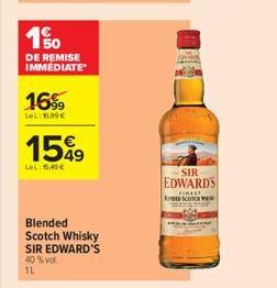 150  DE REMISE IMMÉDIATE  16%  LeL: 8.99€  15%9  LOL:15,40€  Blended Scotch Whisky  SIR EDWARD'S  40 % vol.  1L  SIR  EDWARDS  FINEST  DE SCOTCH W 