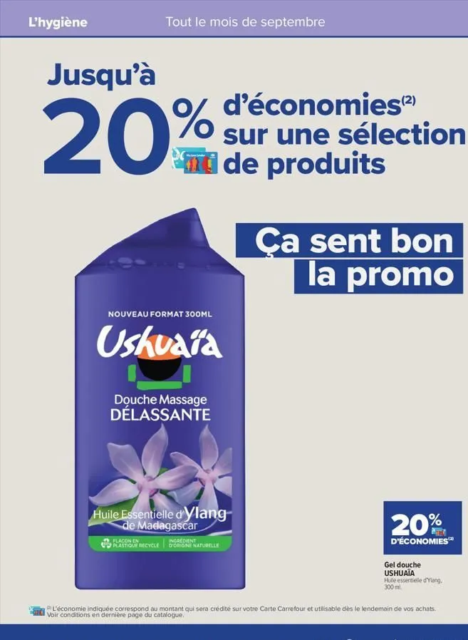 l'hygiène  tout le mois de septembre  jusqu'à  20%  % d'économies (²)  sur une sélection ad de produits  nouveau format 300ml  ushuaïa  douche massage délassante  huile essentielle d'ylang- de madagas