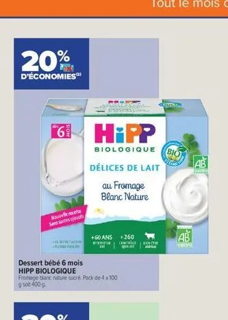 20%  d'économies  6 hipp  biologique  nouvelle recette sans sucres ajoutés  cate  dessert bébé 6 mois  hipp biologique  fromage blanc nature sucré pack de 4 x 100 g soit 400 g.  délices de lait  au fr