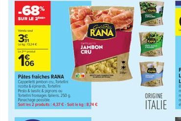 -68%  SUR LE 2  Vendu se  391  Lekg: 1124€  142 po  06  Pâtes fraiches RANA Cappelletti jambon cru, Tortel nicotta & épinards, Tortellin Pesto & basilic & pignons ou Tortellini fromages alens 250 g Pa