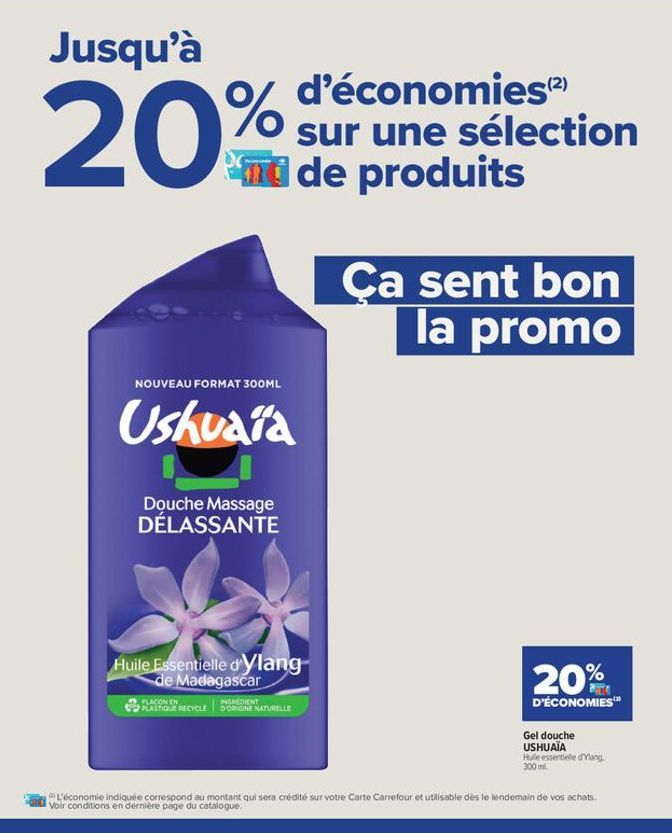 Jusqu'à  %  20%  NOUVEAU FORMAT 300ML  Ushuaïa  Douche Massage DÉLASSANTE  d'économies(²) sur une sélection de produits  Huile Essentielle d'Ylang- de Madagascar  FLACON EN  INGREDIENT  PLASTIQUE RECY