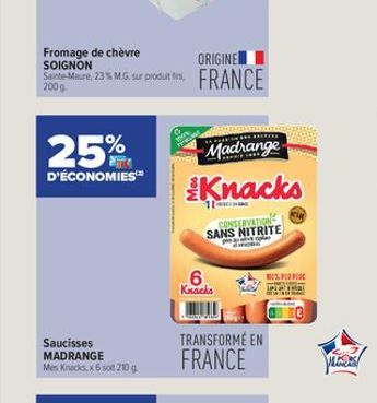 25%  D'ÉCONOMIES™  Saucisses MADRANGE Mes Knocks, x 6 sot 210 g  Fromage de chèvre SOIGNON  ORIGINE  Sainte-Maure, 23% MG. sur produt firi, FRANCE  200g  ***  Madrange  11  Knacks  CONSERVATION SANS N