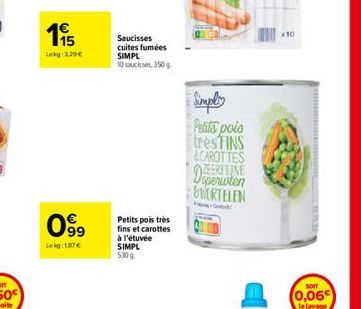 65  Lekg 229€  099  Lekg:1,87€  Saucisses cuites fumées SIMPL 10 sauces, 350g  Petits pois très fins et carottes à l'étuvée  SIMPL 530g  Simply Petits pois  tres FINS  &CAROTTES  Doperwten WORTELEN  x