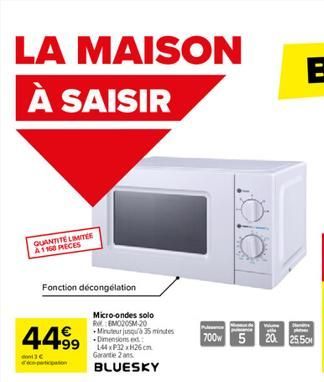 LA MAISON À SAISIR  QUANTITE LIMITER A1108 PECES  Fonction décongélation  44⁹9  cspaticpation  Micro-ondes solo REMO20SM-20  Minuteur jusqu'à 35 minutes -Dimensions ext 144x32x26cm Garantie 2 ans BLUE