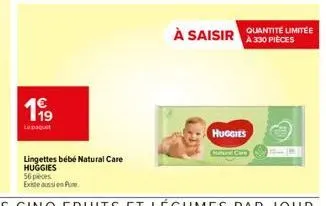 199  le paquet  lingettes bébé natural care huggies  à saisir quantité limitée  à 330 pièces  huggies  cutursi c 