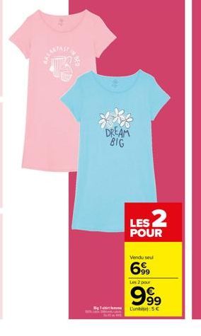 DREAM BIG  LES 2  POUR  Vendu seul  6999  Les 2 pour  999  L'unit(): 5€ 