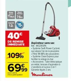 war  ton  7768(A) 7.6m  Capach  12 15  40€  DE REMISE IMMÉDIATE  109%  6999  dont 1,20 € deco-participation  Aspirateur sans sac  Rel.: M02913PA -Systeme Swift Power Cyclonic qui sépare l'air de la po