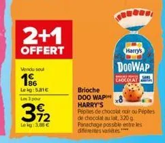 2+1  offert  vendu soul  1%  lekg: 5,81€  les 3 pour  392  lekg: 3,88 €  brioche doo wap  harry's  doowap  chocolata  harry's pépites de chocolat noir ou pépites de chocolat au lait, 320g panachage po