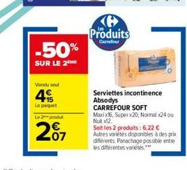 -50%  SUR LE 2M  Vendu seu  45  Le paquet  Le 2 produt  207  Produits  Carrefour  Serviettes  Absodys  incontinence  CARREFOUR SOFT  Maxi x16, Super x20, Normal x24 ou Nutx12.  Soit les 2 produits: 6,
