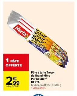 Herta  1 PÅTE  OFFERTE  2.9⁹  Lokg: 3,56 €  Tror..... Tor  Trésor  Grand Mire  FEUILLETEE  MERE  Pâte à tarte Trésor de Grand-Mère Pur beurre HERTA  Feuilletée ou Brisée, 2 x 280 g 280 g offerts. 