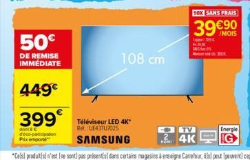 50€  DE REMISE IMMÉDIATE  449€  399  dont C deco-participation Prix emporte  108 cm  Téléviseur LED 4K* Rel: UE43TU7025  SAMSUNG  10X SANS FRAIS  39 €90  /MOIS  30  M  -T 4K  HOMI  Energie 