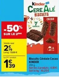 -50%  sur le 2 me  vendu sou  2,99  lekg: 13.68 €  le 2 produ  € 139  kinder  cereale  biscuits  cereales  cacao  biscuits céréale cacao kinder  2049  soit les 2 produits: 4,18 c-soit le kg:10,25 € 