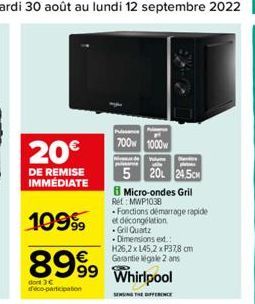 20€  DE REMISE IMMEDIATE  10999  Fonctions démarrage rapide et décongélation -Grill Quartz  • Dimensions ex.:  8999 Whirlpool  H26,2 x 145,2 x P37,8 cm Garantie légale 2 ans  DIFFERENCE  dont 3€ deco-