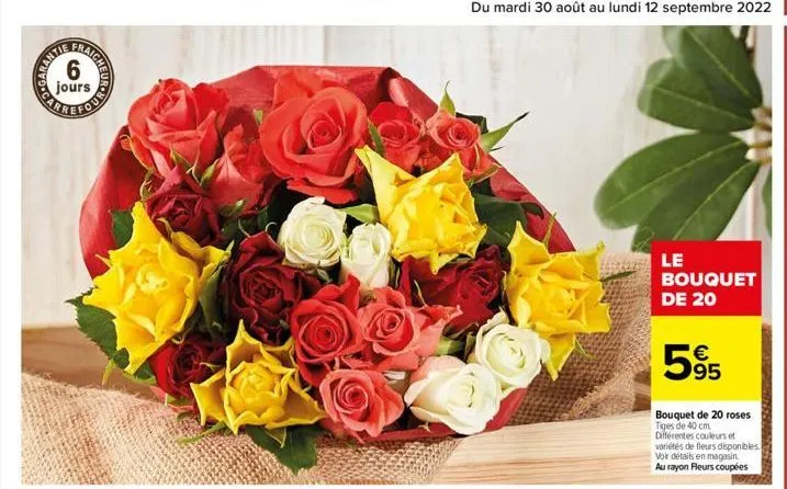 sondr  cot  du mardi 30 août au lundi 12 septembre 2022 35  le bouquet de 20  €  595  bouquet de 20 roses tiges de 40 cm. différentes couleurs et variétés de fleurs disponibles voir détails en magasin