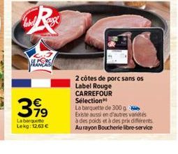 LE PORC  FRANÇAIS  399  €  La barquette  Lekg: 12,63 €  2 côtes de porc sans os  Label Rouge CARREFOUR Sélection  La barquette de 300 g Existe aussi en d'autres variétés  à des poids et à des prix dif