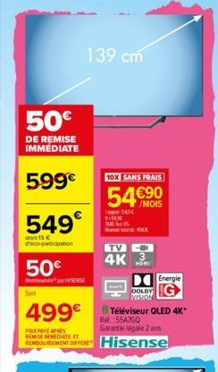 50€  DE REMISE IMMEDIATE  599€  549€  dont 15 € d'éco-participation  50€  Rembours parSENSE  Soit  139 cm  10X SANS FRAIS  54€90  /MOIS  appor $45 14x  TV  4K  3  DOLBY VISION  499€ Téléviseur QLED 4K