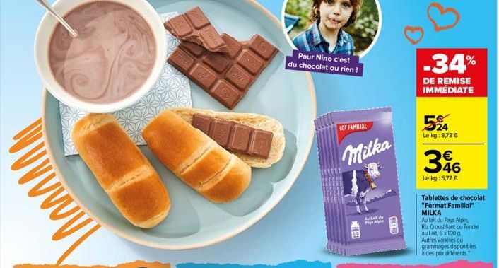 Monal  TARY  Pour Nino c'est du chocolat ou rien!  LOT FAMILIAL  Milka  delat de Pages Agn  FULC AD  -34%  DE REMISE IMMÉDIATE  524  Le kg: 8.73 €  346  Le kg: 5,77 €  Tablettes de chocolat "Format Fa