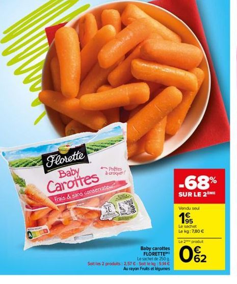 STANO  Florette Baby Carottes  Frais & sans conservateur  Prêtes croquer!  Baby carottes FLORETTE  Le sachet de 250 g.  Soit les 2 produits: 2.57 €. Soit le kg:5.14 €  Au rayon Fruits et légumes  -68%