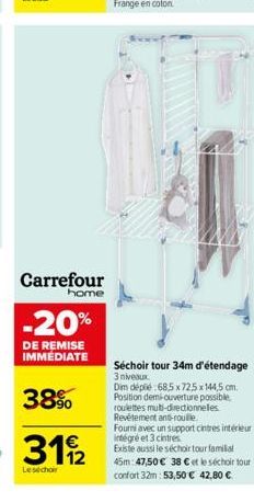 Carrefour  home  -20%  DE REMISE IMMÉDIATE  38%  31/2  Les choir  Séchoir tour 34m d'étendage 3 niveaux  Dim déplié 685x72,5 x 144,5 cm. Position demi-ouverture possible, roulettes multi-directionnell