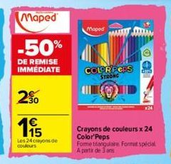 Maped  -50%  DE REMISE IMMEDIATE  30  115  €  Les 24 crayons de couleurs  Moped  COLORFERS Gra STRONG  x24  Crayons de couleurs x 24 Color'Peps  Fome trangulaire Format spécial A partir de 3 ans 