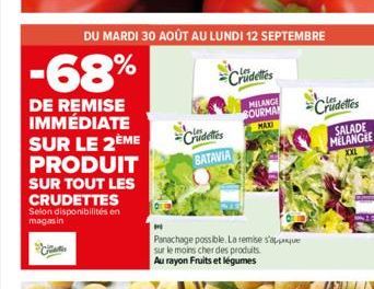 DU MARDI 30 AOÛT AU LUNDI 12 SEPTEMBRE  -68%  DE REMISE IMMÉDIATE SUR LE 2ÈME  PRODUIT  SUR TOUT LES CRUDETTES Selon disponibilités en magasin  Crudelties  MELANGE BOURMAN MAXI  Cridelles BATAVIA  Pan