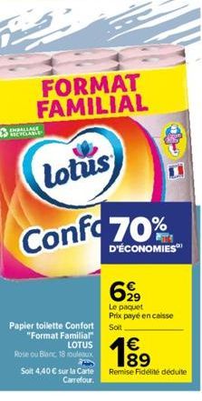 ENLLAGE KEYGRANA  FORMAT FAMILIAL  Lotus  Papier toilette Confort "Format Familial" LOTUS  Rose ou Blanc 18 rouleaux  Solt 4,40 € sur la Carte  Carrefour.  Confo70%  D'ÉCONOMIES  699  Le paquet Prix p