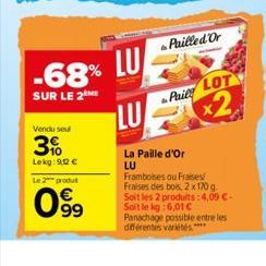 -68% LU  SUR LE 2 ME  Vendu se  3%  Lekg:9,12 €  Le 2 produit  0⁹99  LU  Pailled Or  Paily LOT  x2  La Paille d'Or LU  Framboises ou Fraises/ Fraises des bois, 2x 170 g Soit les 2 produits:4,09 €-Soit