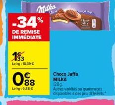 Milka -34%  DE REMISE IMMÉDIATE  133  Le kg: 10.39 €  088  €  Le kg: 6.88 €  Cho Jaffa  Choco Jaffa MILKA 128g  Autres variétés ou grammages disponibles à des prix différents 