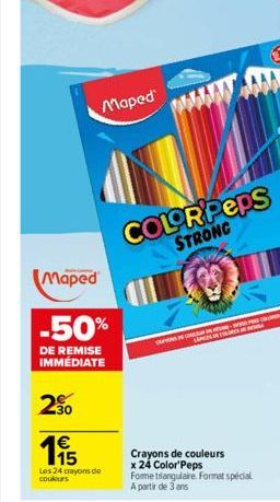 Maped  Maped  -50%  DE REMISE IMMÉDIATE  20  195  1€  Les 24 crayons de couleurs  COLOR'Peps  STRONG  Crayons de couleurs  x 24 Color'Peps  Fome triangulaire Format spécial A partir de 3 ans 