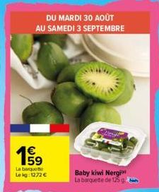 DU MARDI 30 AOÛT AU SAMEDI 3 SEPTEMBRE  La barquette Lekg: 1272 €  Baby kiwi Nergi La barquette de 125 g 