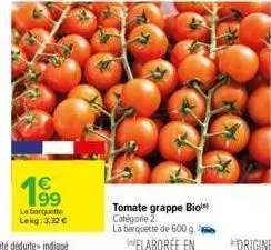 199  la barquette lekg: 3,32 €  tomate grappe bio catégorie 2. la barquette de 600 g. 