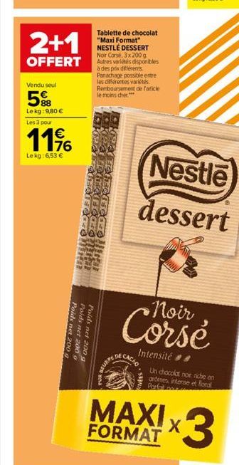 2+1  OFFERT  Vendu seul  5%  Le kg: 9,80 €  Les 3 pour  11%  Le kg: 6,53 €  Poids  Poids net 200 g Poids net 200 g net 200 g  Tablette de chocolat "Maxi Format" NESTLÉ DESSERT Noir Corse, 3x200 g Autr