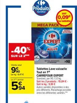 -40%  SUR LE 2 HE  Vendu se  9%  Le kg: 6,47 €  Le 2  produt  594  G Produits  Carrefour  MEGA PACK  som  0,09  La tablette  NETTORE DETE x90  Tablettes Lave vaisselle Tout en 14  CARREFOUR EXPERT Sta