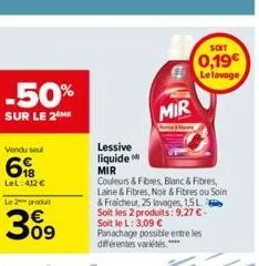 -50%  sur le 2 me  vendu seul  6  lel: 412 € le 2 produt  30⁹  lessive liquide  mir  mir  couleurs & fibres, blanc & fibres, laine & fibres, noir & fibres ou soin & fraicheur, 25 lavages, 1,5l soit le