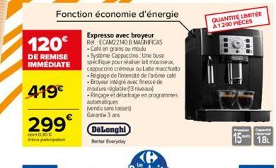 120€  DE REMISE IMMÉDIATE  419€  299€  dont 0,30 € déco-participation  Fonction économie d'énergie  Expresso avec broyeur Rel: ECAM22140 B MAGNIFICAS Café en grains ou moulu Système Cappuccino : Une b