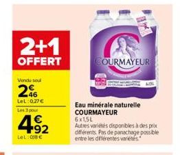 2+1  OFFERT  Vendu soul  46 LeL: 0.27€  Les 3 pour  4.92  €  LeL: 018 €  COURMAYEUR  Eau minérale naturelle COURMAYEUR  6x1,5L Autres variétés disponibles à des prix différents. Pas de panachage possi