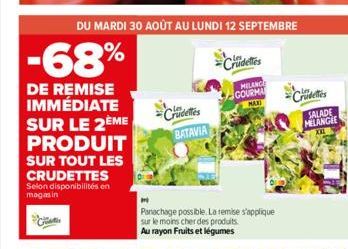 DU MARDI 30 AOÛT AU LUNDI 12 SEPTEMBRE  -68%  DE REMISE IMMÉDIATE SUR LE 2ÈME  PRODUIT  SUR TOUT LES  CRUDETTES Selon disponibilités en magasin  Crucettes BATAVIA  ·les  Crudeties  MILANCE  GOURMA  MA