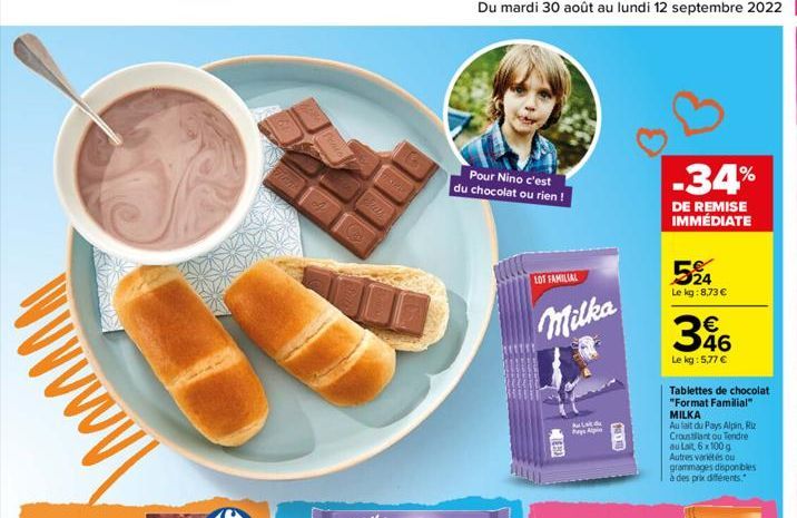 Maal  TARY  Du mardi 30 août au lundi 12 septembre 2022 39  Pour Nino c'est du chocolat ou rien!  LOT FAMILIAL  Milka  TEMA  940  -34%  DE REMISE IMMÉDIATE  524  Le kg:8,73 € €  346  Le kg: 5,77 €  Ta