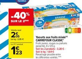 -40%  SUR LE 2⁰  Vendu seul  2%  Le kg: 2,05 € Le 2 produ  123  BRASSE  Yaourts aux fruits mixés CARREFOUR CLASSIC Fruits jaunes, rouges ou parfums panachés, 8 x 125g  Soit les 2 produits: 3,28 €. Soi