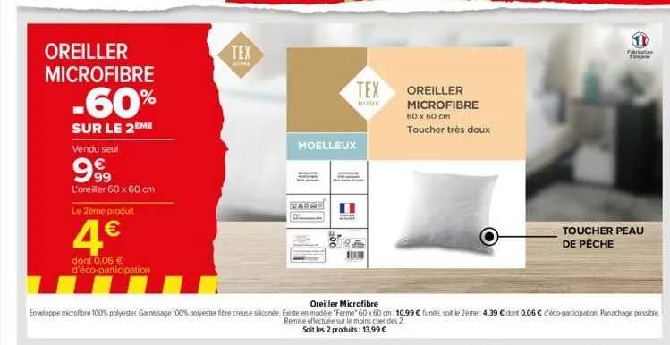 oreiller microfibre  -60%  sur le 2ème  vendu seul  99⁹  l'oreiller 60 x 60 cm  le 2ème produit  4€  dont 0,06 € d'éco-participation  tex  home  moelleux  oreiller microfibre  enveloppe microfibre 100