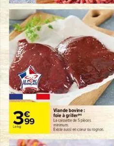 399  lekg  viande bovine: foie à griller  la caissette de 5 pièces minimum  existe aussi en coeur ou rognon.  